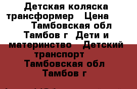 Детская коляска трансформер › Цена ­ 3 500 - Тамбовская обл., Тамбов г. Дети и материнство » Детский транспорт   . Тамбовская обл.,Тамбов г.